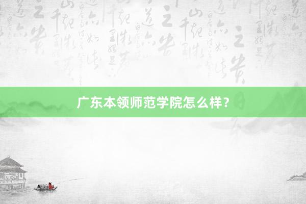 广东本领师范学院怎么样？