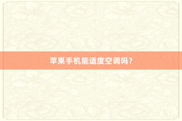 苹果手机能适度空调吗？
