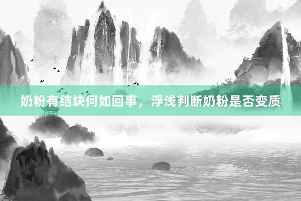 奶粉有结块何如回事，浮浅判断奶粉是否变质