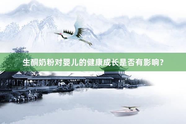 生酮奶粉对婴儿的健康成长是否有影响？