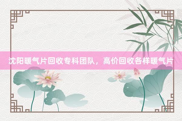 沈阳暖气片回收专科团队，高价回收各样暖气片