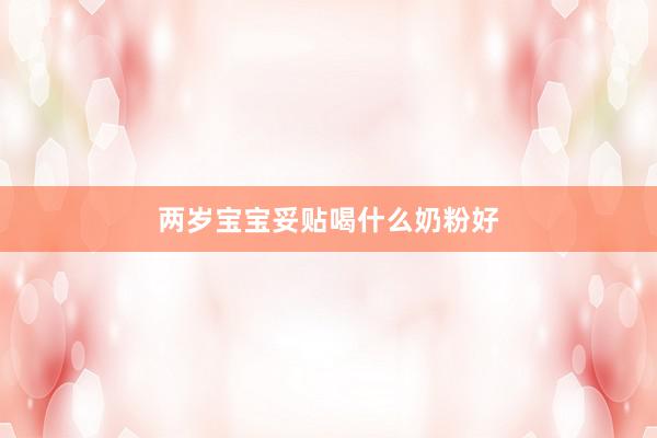 两岁宝宝妥贴喝什么奶粉好