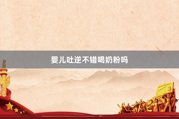 婴儿吐逆不错喝奶粉吗